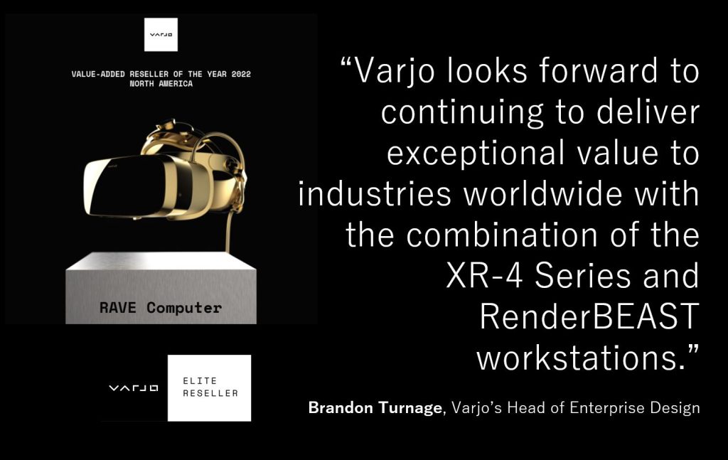 “Varjo looks forward to continuing to deliver exceptional value to industries worldwide with the combination of the XR-4 Series and RenderBEAST workstations.” Brandon Turnage, Varjo’s Head of Enterprise Design